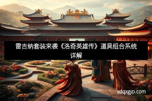 雷吉纳套装来袭《洛奇英雄传》道具组合系统详解