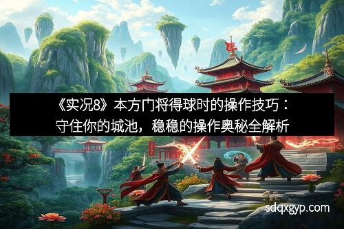 《实况8》本方门将得球时的操作技巧：守住你的城池，稳稳的操作奥秘全解析